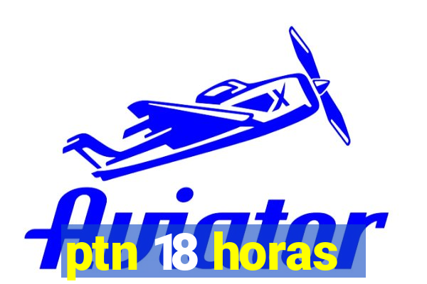 ptn 18 horas